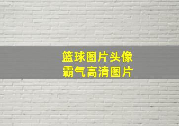 篮球图片头像 霸气高清图片